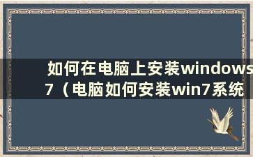 如何在电脑上安装windows 7（电脑如何安装win7系统教程）